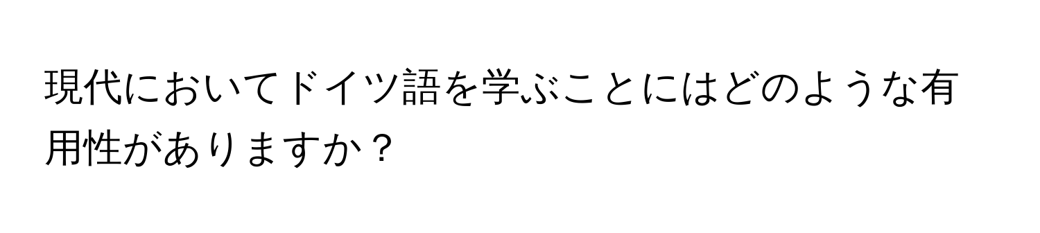 現代においてドイツ語を学ぶことにはどのような有用性がありますか？