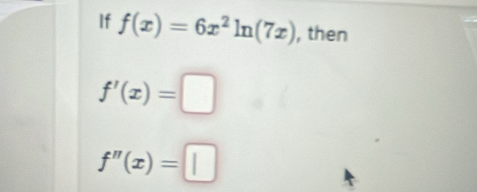 If f(x)=6x^2ln (7x) , then
f'(x)=□
f''(x)=□