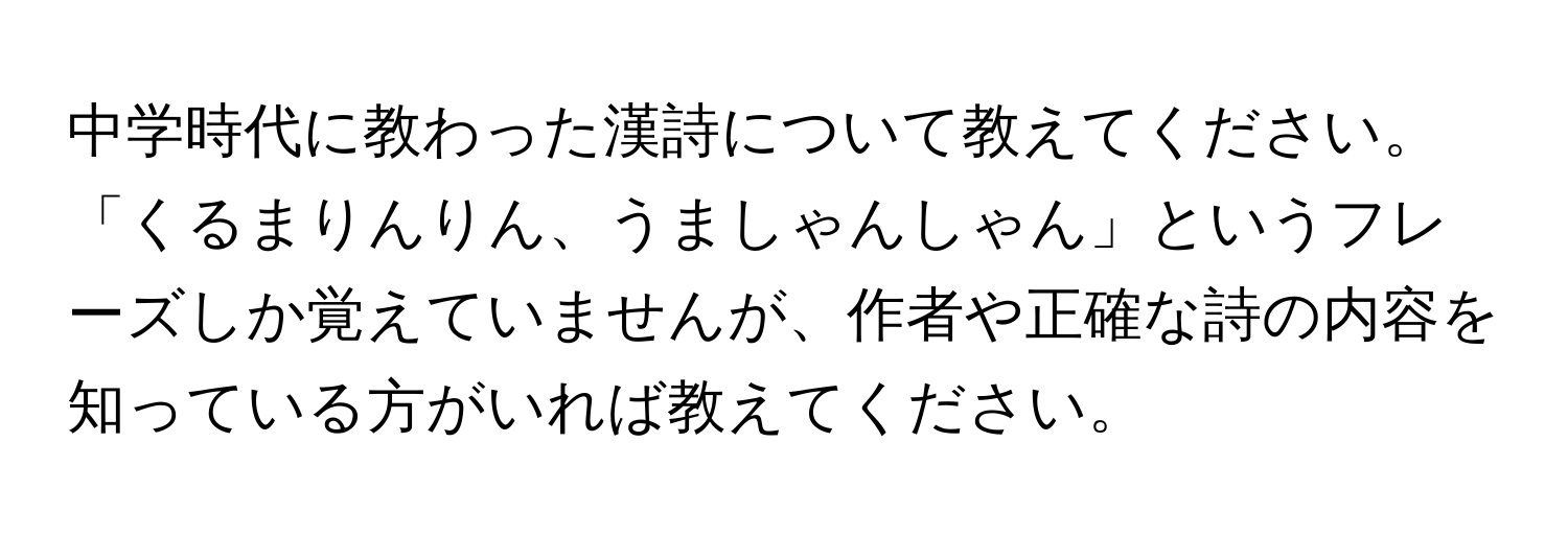 中学時代に教わった漢詩について教えてください。「くるまりんりん、うましゃんしゃん」というフレーズしか覚えていませんが、作者や正確な詩の内容を知っている方がいれば教えてください。