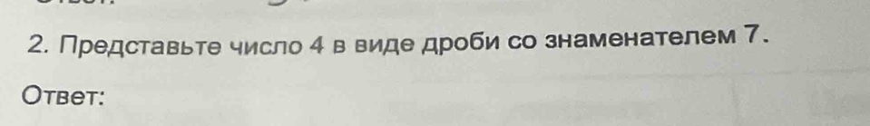 Представьте число 4в виде дроби со знаменателем 7. 
Otbet: