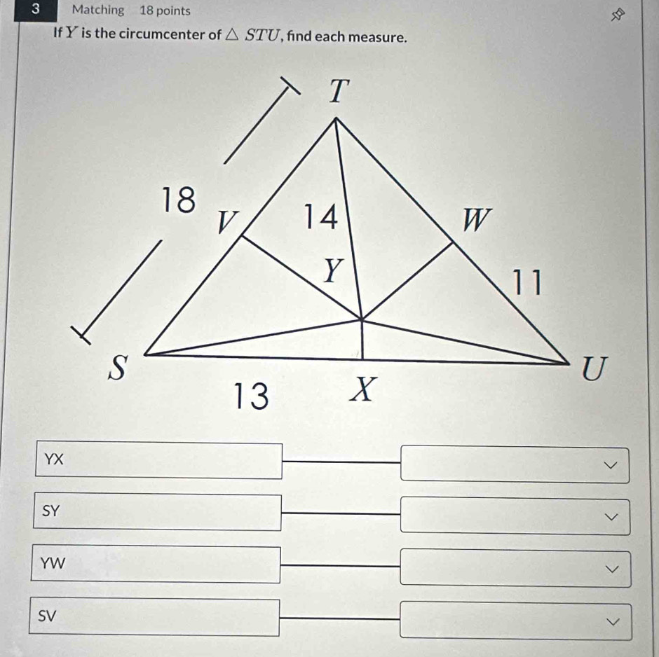 Matching 18 points
If Y is the circumcenter of △ STU , find each measure.
YX
□
□
SY _  □ □ vee
YW _  □ vee
SV □ beginpmatrix □ &□ endpmatrix