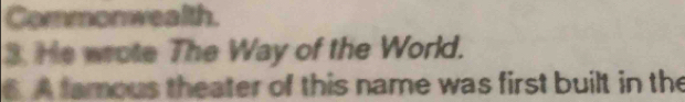 Commonwealth. 
3. He wrote The Way of the World. 
6. A famous theater of this name was first built in the