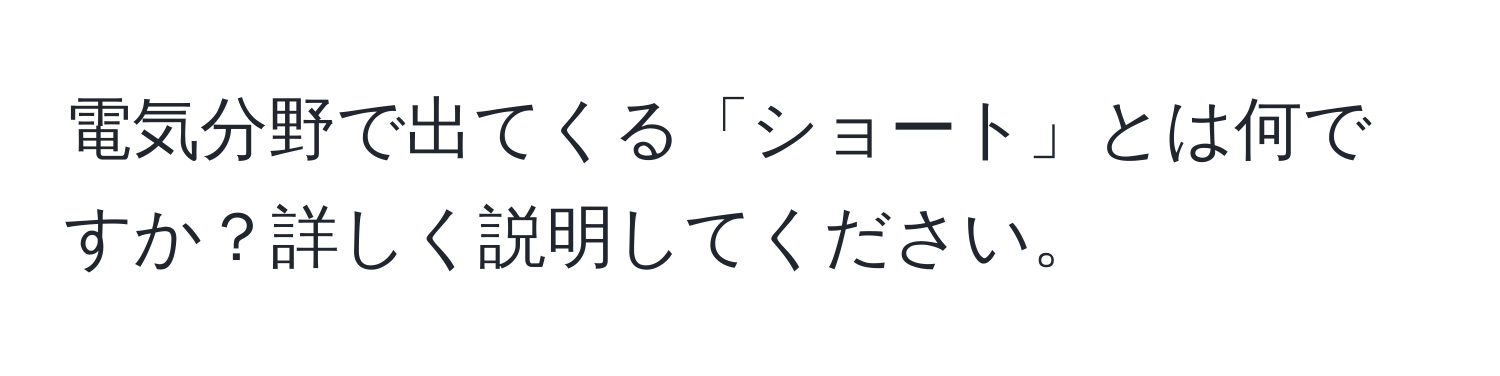 電気分野で出てくる「ショート」とは何ですか？詳しく説明してください。