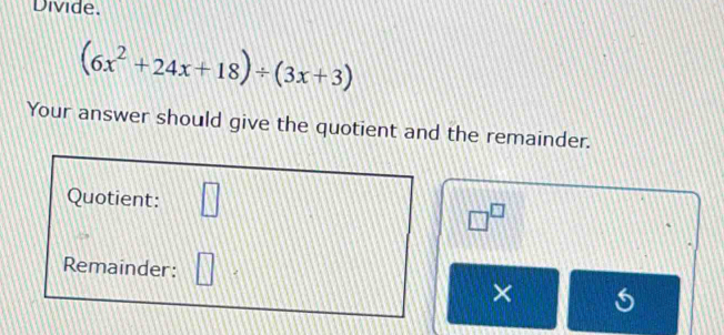 Divide.
(6x^2+24x+18)/ (3x+3)
Your answer should give the quotient and the remainder. 
Quotient:
□^(□)
Remainder: 
×