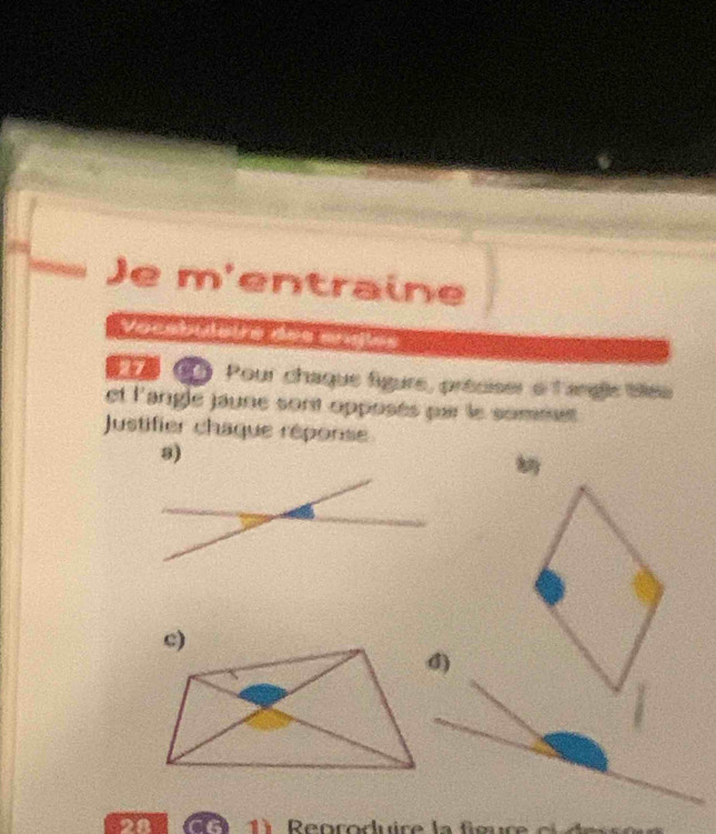 Je m'entraine 
Vocal 
# ( Pour chaque figure, préoiser e langle tlee 
et l'angle jaune sont opposés par le sommet 
Justifier chaque réponse 
8) 
d) 
on