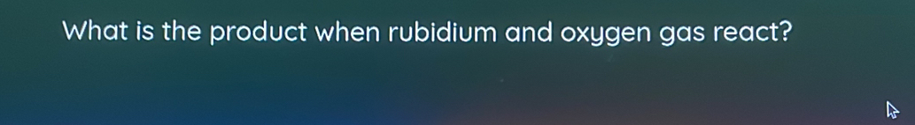 What is the product when rubidium and oxygen gas react?