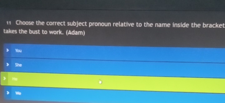 Choose the correct subject pronoun relative to the name inside the bracket
takes the bust to work. (Adam)
You
She
He
We