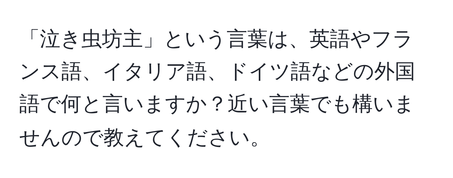 「泣き虫坊主」という言葉は、英語やフランス語、イタリア語、ドイツ語などの外国語で何と言いますか？近い言葉でも構いませんので教えてください。