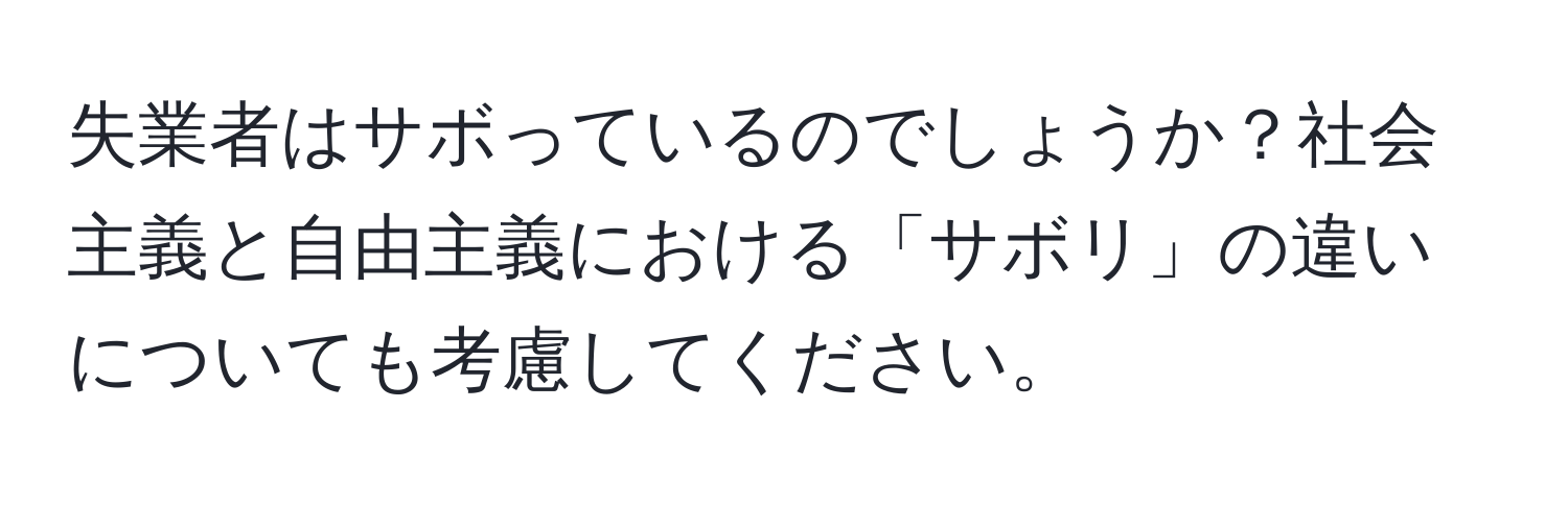 失業者はサボっているのでしょうか？社会主義と自由主義における「サボリ」の違いについても考慮してください。