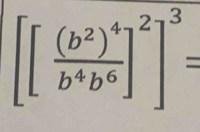 [[frac (b^2)^4b^4b^6]^2=