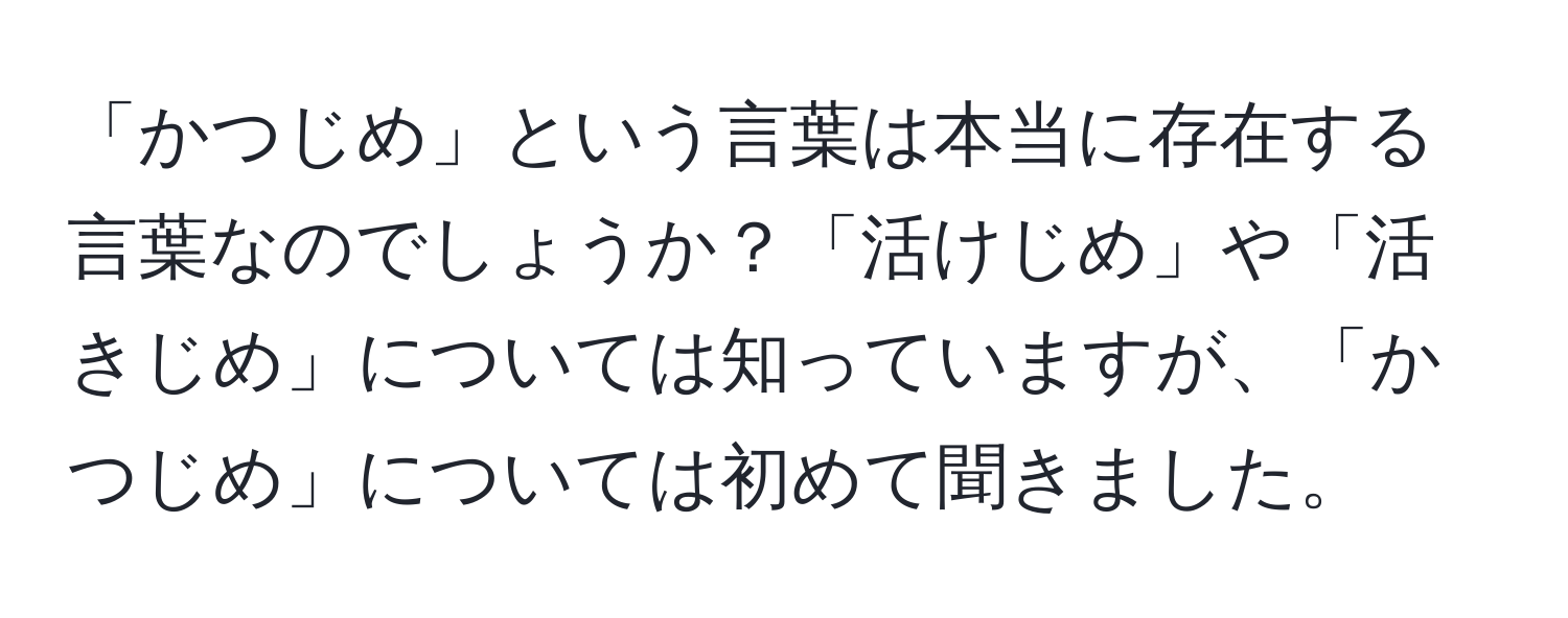 「かつじめ」という言葉は本当に存在する言葉なのでしょうか？「活けじめ」や「活きじめ」については知っていますが、「かつじめ」については初めて聞きました。