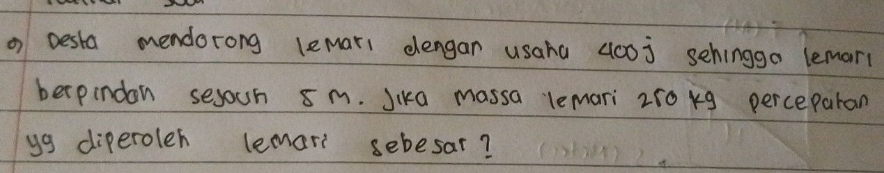 Desta mendorong lemari elengan usaha (00j sehingga lemari 
berpindon sesoun 8m. Jika massa lemari 250 k9 perceparan 
yg diperoleh lemari sebesar?