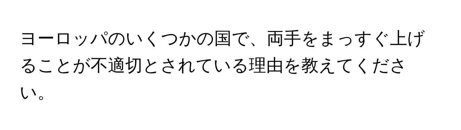 ヨーロッパのいくつかの国で、両手をまっすぐ上げることが不適切とされている理由を教えてください。