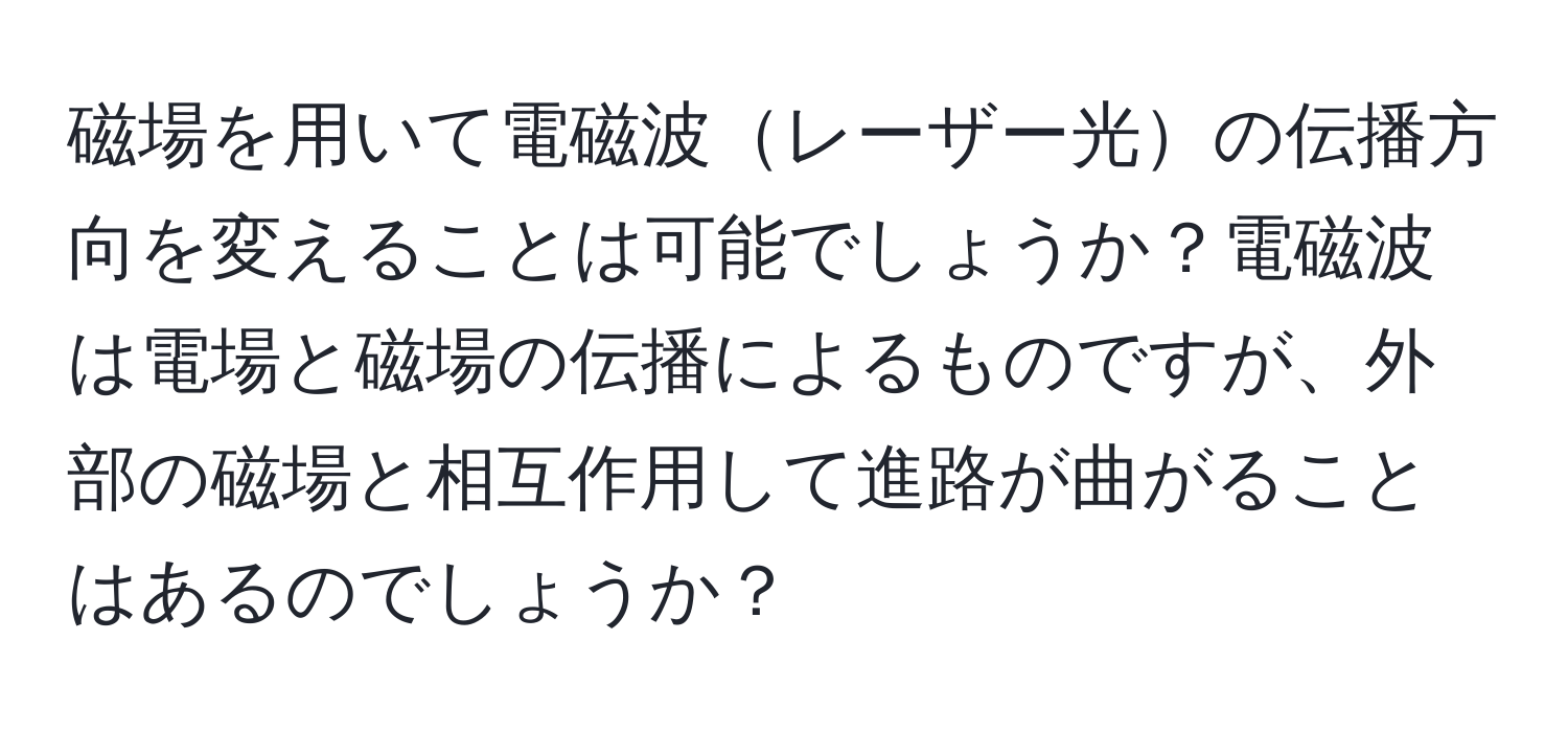 磁場を用いて電磁波レーザー光の伝播方向を変えることは可能でしょうか？電磁波は電場と磁場の伝播によるものですが、外部の磁場と相互作用して進路が曲がることはあるのでしょうか？