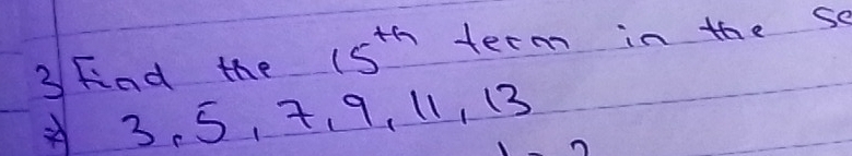 Find the 15^(th) term in the so 
3. 5, 7 、 9, 11,(3