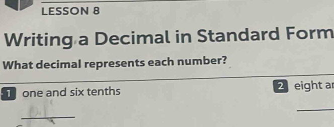 LESSON 8 
Writing a Decimal in Standard Form 
What decimal represents each number? 
_ 
T one and six tenths 2 eight ar 
_ 
_