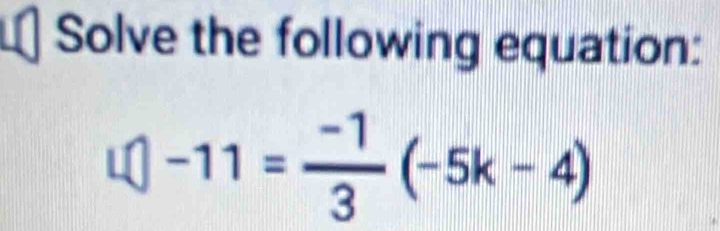 Solve the following equation:
L(|-11= (-1)/3 (-5k-4)