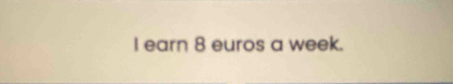 earn 8 euros a week.