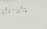  5/x-3 - 2/2x-6 