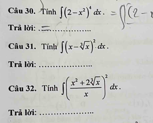 Tính ∈t (2-x^2)^4dx. 
Trả lời:_
Câu 31. Tính ∈t (x-sqrt[3](x))^2.dx. 
Trả lời:_
Câu 32. Tính ∈t ( (x^2+2sqrt[3](x))/x )^2dx. 
Trả lời:_