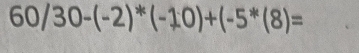 60/30-(-2)^*(-10)+(-5^*(8)=