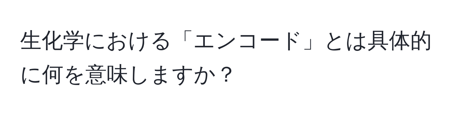 生化学における「エンコード」とは具体的に何を意味しますか？