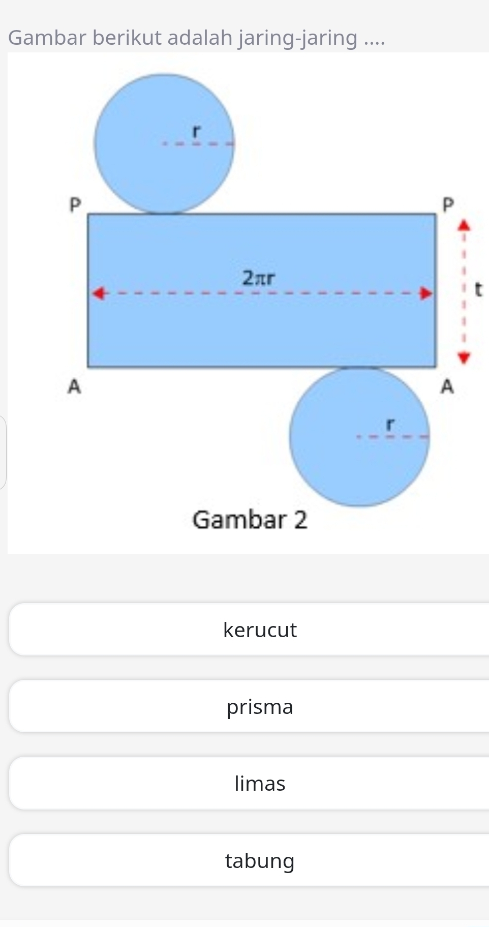 Gambar berikut adalah jaring-jaring ....
t
kerucut
prisma
limas
tabung