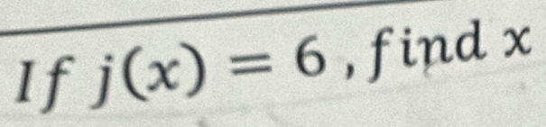 If j(x)=6 , find x