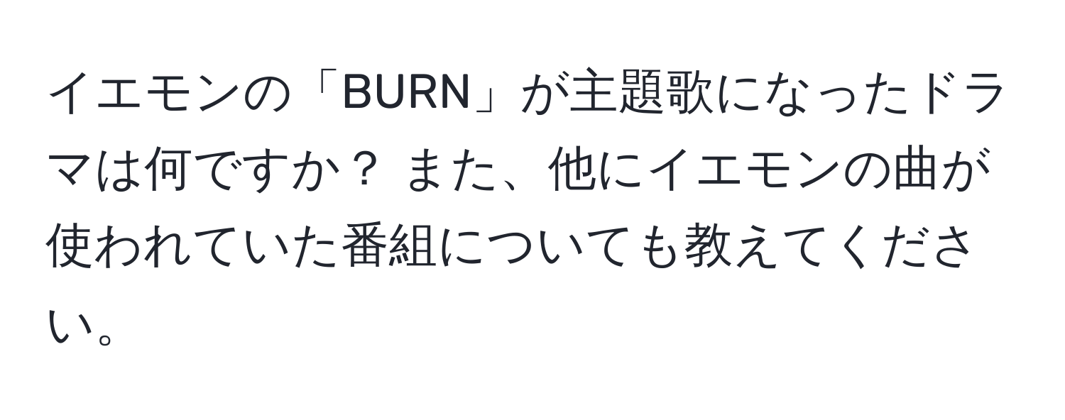 イエモンの「BURN」が主題歌になったドラマは何ですか？ また、他にイエモンの曲が使われていた番組についても教えてください。