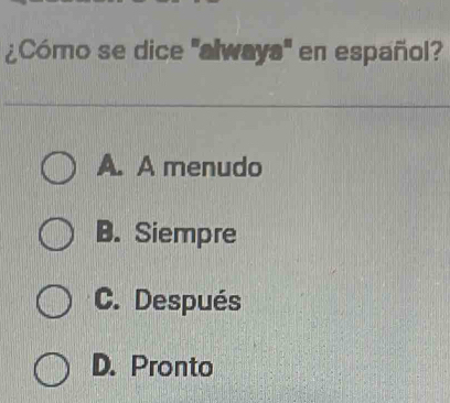 ¿Cómo se dice 'alwaya' en español?
A. A menudo
B. Siempre
C. Después
D. Pronto