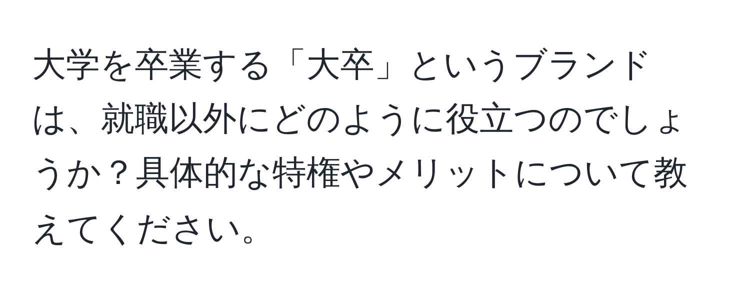 大学を卒業する「大卒」というブランドは、就職以外にどのように役立つのでしょうか？具体的な特権やメリットについて教えてください。