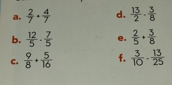  2/7 + 4/7   13/2 - 3/8 
b.  12/5 - 7/5  e.  2/5 + 3/8 
f. 
C.  9/8 + 5/16   3/10 - 13/25 