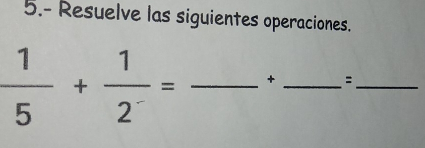 5.- Resuelve las siguientes operaciones. 
_  1/5 + 1/2^- =
_+ 
_: