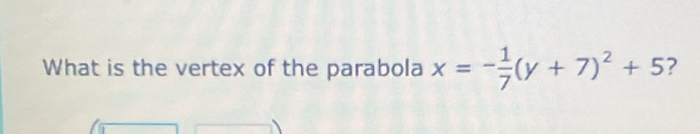 What is the vertex of the parabola x=- 1/7 (y+7)^2+5 ?