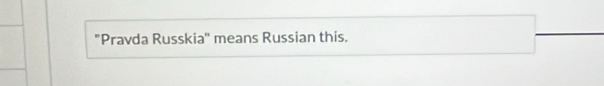 "Pravda Russkia" means Russian this.