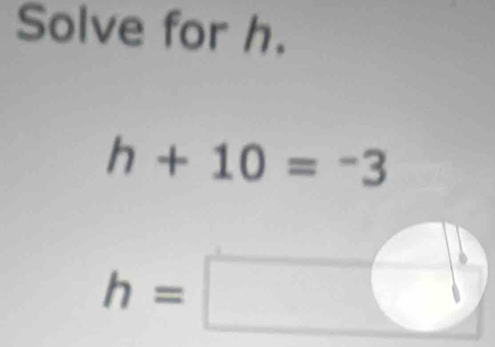 Solve for h.
h+10=-3
h=□