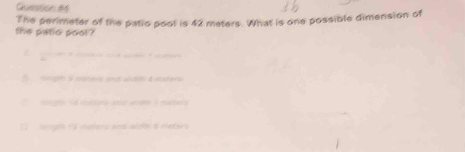 The perimeter of the patio pool is 42 meters. What is one possible dimension of
the patio pool ?
onoe t apce and wote f eutar
* wigon S arers and wid 4 staters
ingh ve maoes and width I ewsers
longe C meters and width 9 metars