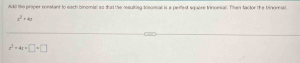 Add the proper constant to each binomial so that the resulting-trinomial is a perfect square trinomial. Then factor the trinomial.
z^2+4z
z^2+4z+□ =□