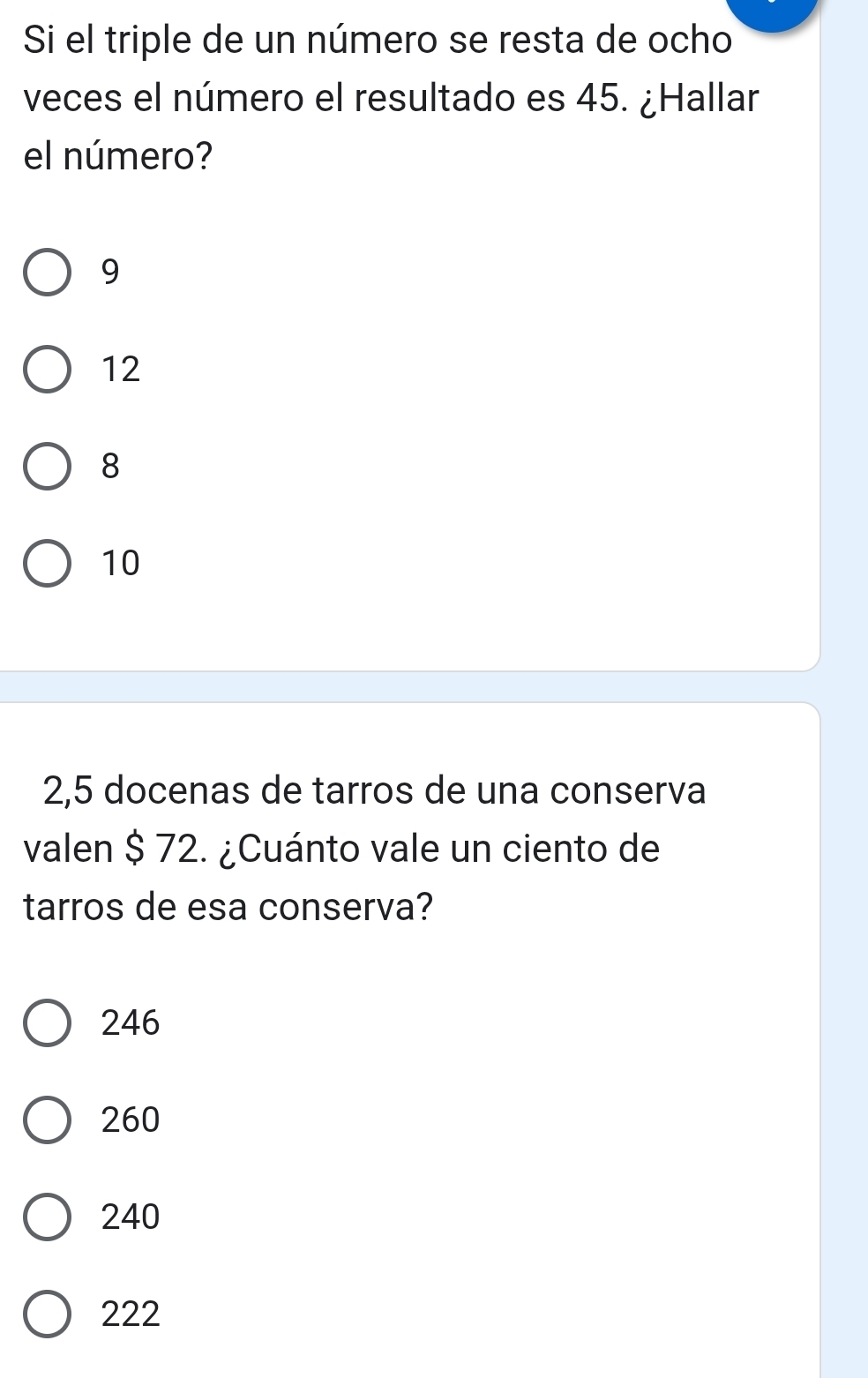 Si el triple de un número se resta de ocho
veces el número el resultado es 45. ¿Hallar
el número?
9
12
8
10
2,5 docenas de tarros de una conserva
valen $ 72. ¿Cuánto vale un ciento de
tarros de esa conserva?
246
260
240
222