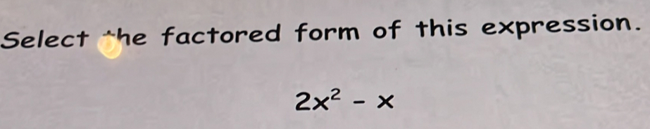 Select the factored form of this expression.
2x^2-x