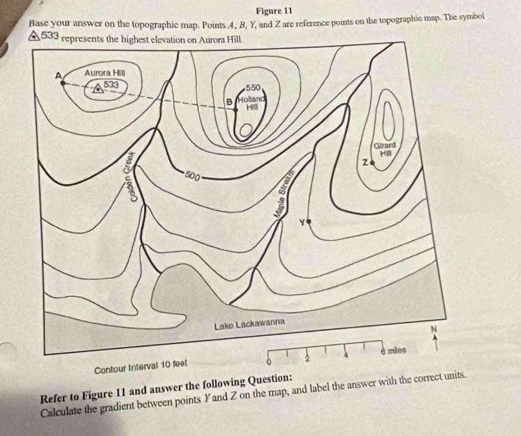 Figure 11 
Base your answer on the topographic map. Points A, B, Y, and Z are reference points on the topographic map. The symbol
A 533 r 
Refer to Figure 11 and answer the following Question: 
Calculate the gradient between points Yand Z on the map, and label the answer with the correct units.