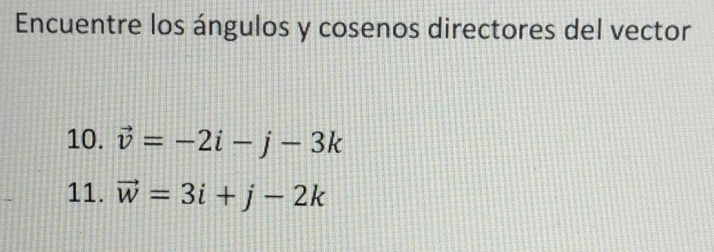 Encuentre los ángulos y cosenos directores del vector 
10. vector v=-2i-j-3k
11. vector w=3i+j-2k