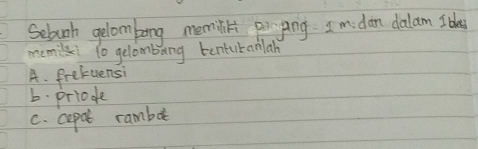 Seluk gelombong memilil poyang. I m dan dalam I bla
memil to gelombang tenturanlah
A. frefuensi
b. priode
c. cepal rambot