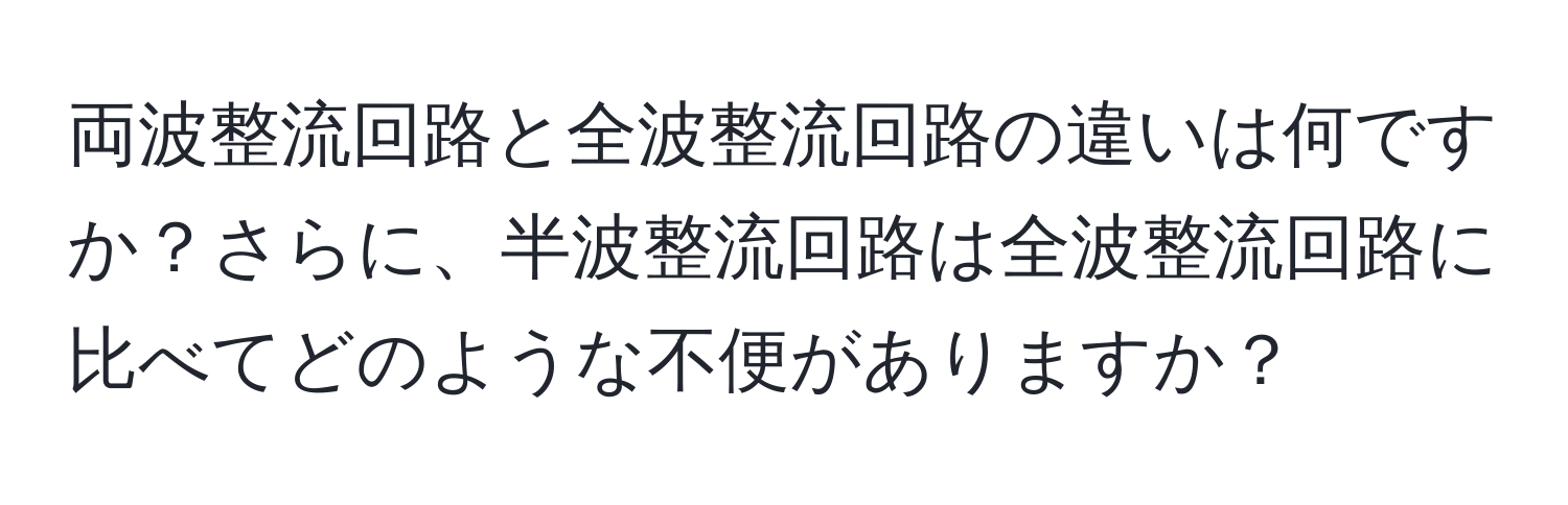 両波整流回路と全波整流回路の違いは何ですか？さらに、半波整流回路は全波整流回路に比べてどのような不便がありますか？