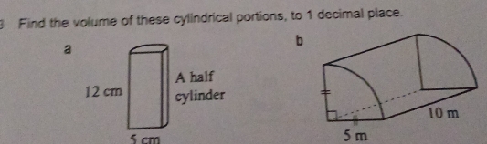 Find the volume of these cylindrical portions, to 1 decimal place. 
a 
b
5 cm
5m