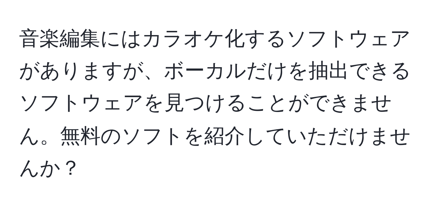 音楽編集にはカラオケ化するソフトウェアがありますが、ボーカルだけを抽出できるソフトウェアを見つけることができません。無料のソフトを紹介していただけませんか？