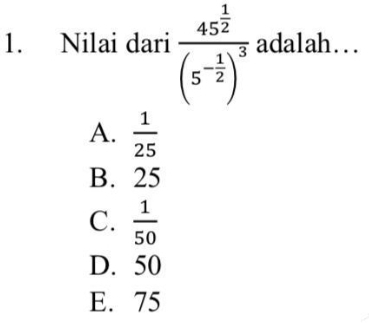 Nilai dari frac 45^(frac 1)2(5^(-frac 1)2)^3 adalah…
A.  1/25 
B. 25
C.  1/50 
D. 50
E. 75