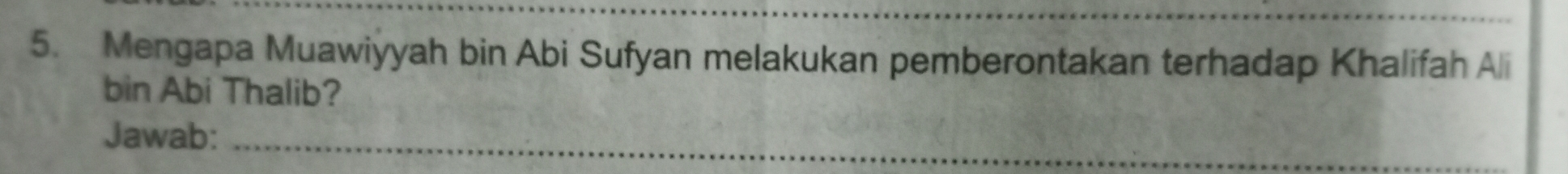 Mengapa Muawiyyah bin Abi Sufyan melakukan pemberontakan terhadap Khalifah Ali 
bin Abi Thalib? 
Jawab:_