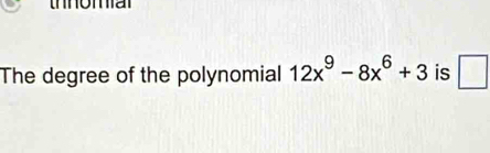 oma 
The degree of the polynomial 12x^9-8x^6+3 is □