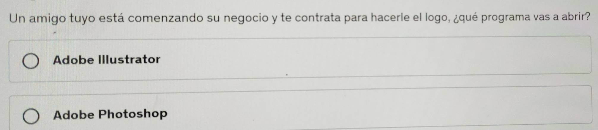 Un amigo tuyo está comenzando su negocio y te contrata para hacerle el logo, ¿qué programa vas a abrir?
Adobe Illustrator
Adobe Photoshop